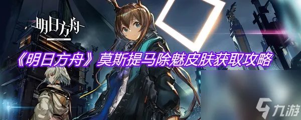 《明日方舟》莫斯提马除魅皮肤获取攻略