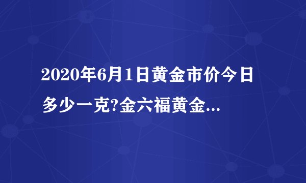 2020年6月1日黄金市价今日多少一克?金六福黄金市价查询