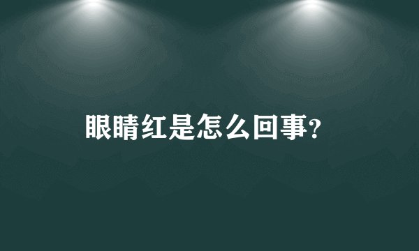 眼睛红是怎么回事？