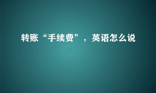 转账“手续费”，英语怎么说