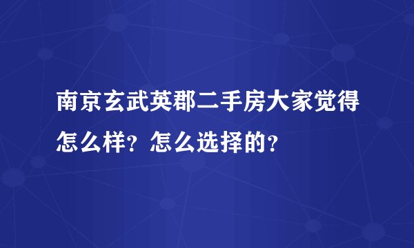 南京玄武英郡二手房大家觉得怎么样？怎么选择的？