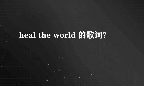 heal the world 的歌词?