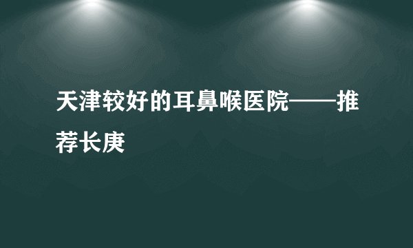 天津较好的耳鼻喉医院——推荐长庚