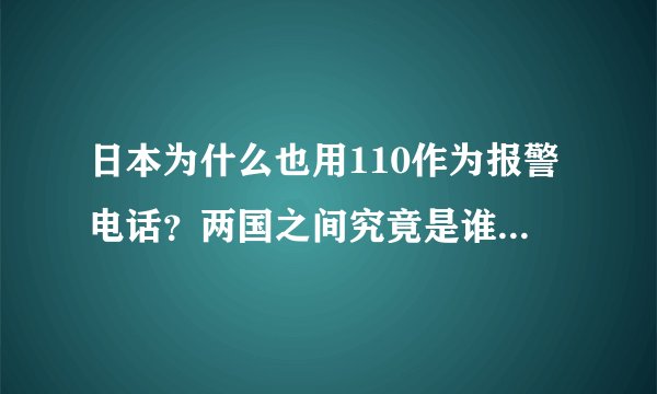 日本为什么也用110作为报警电话？两国之间究竟是谁模仿的谁？