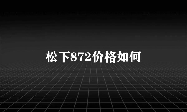 松下872价格如何