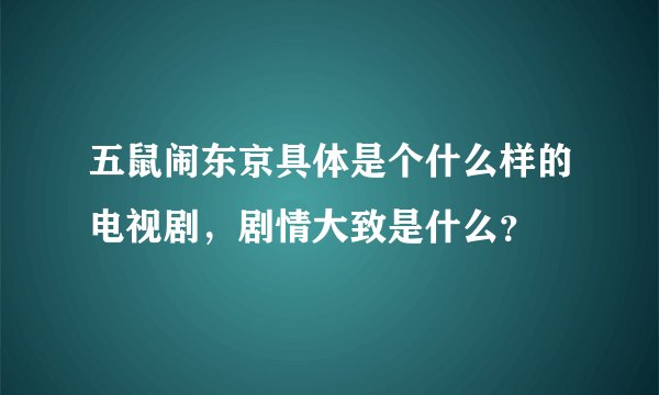 五鼠闹东京具体是个什么样的电视剧，剧情大致是什么？