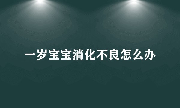 一岁宝宝消化不良怎么办
