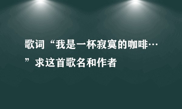 歌词“我是一杯寂寞的咖啡…”求这首歌名和作者