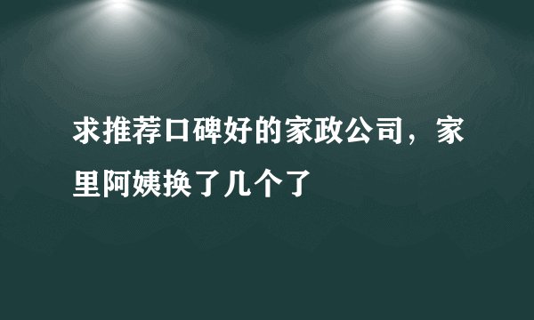 求推荐口碑好的家政公司，家里阿姨换了几个了
