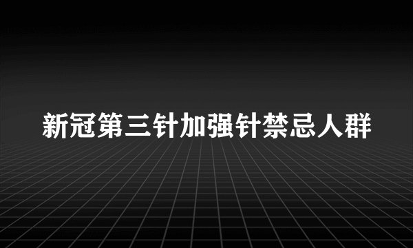 新冠第三针加强针禁忌人群
