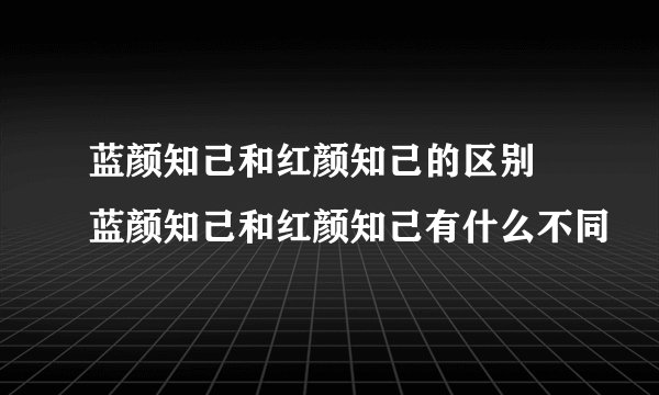 蓝颜知己和红颜知己的区别 蓝颜知己和红颜知己有什么不同