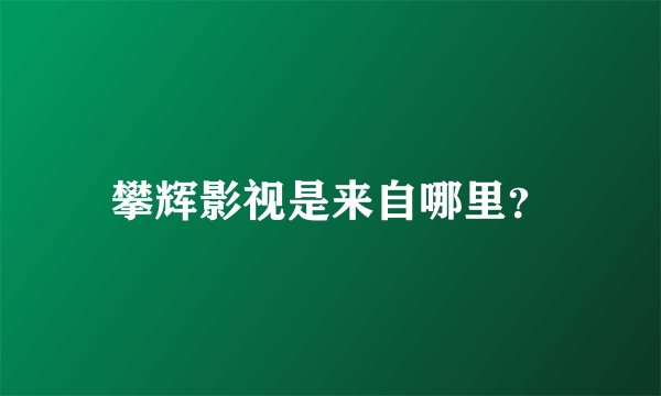 攀辉影视是来自哪里？