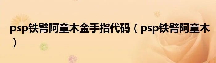 psp铁臂阿童木金手指代码（psp铁臂阿童木）