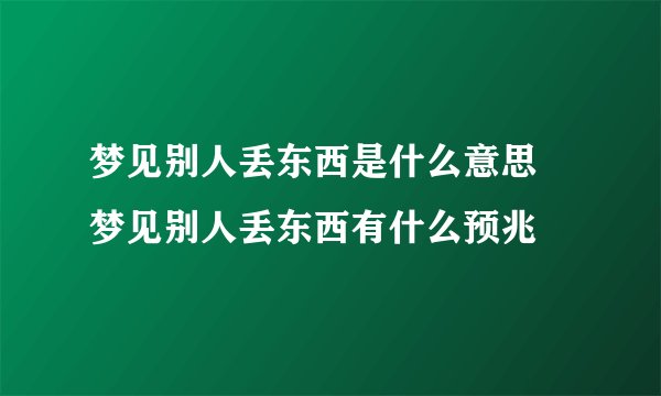 梦见别人丢东西是什么意思 梦见别人丢东西有什么预兆