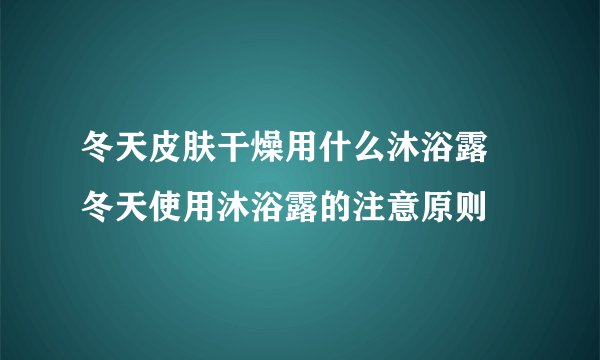 冬天皮肤干燥用什么沐浴露 冬天使用沐浴露的注意原则