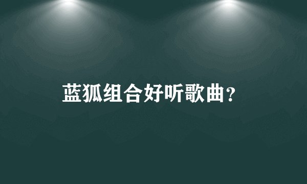 蓝狐组合好听歌曲？