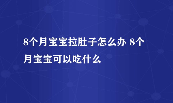 8个月宝宝拉肚子怎么办 8个月宝宝可以吃什么