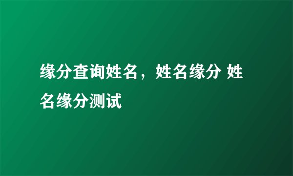 缘分查询姓名，姓名缘分 姓名缘分测试