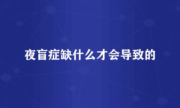 夜盲症缺什么才会导致的
