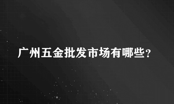 广州五金批发市场有哪些？