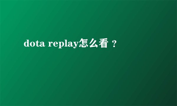 dota replay怎么看 ？