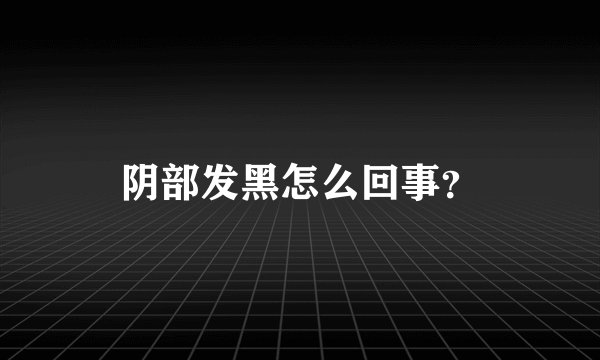阴部发黑怎么回事？