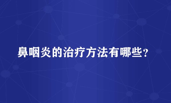 鼻咽炎的治疗方法有哪些？