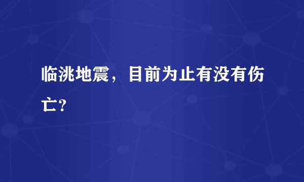 临洮地震，目前为止有没有伤亡？