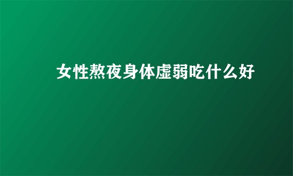 ​女性熬夜身体虚弱吃什么好
