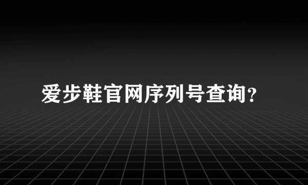 爱步鞋官网序列号查询？