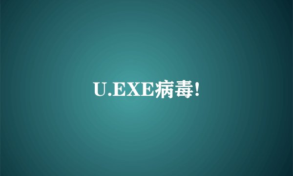 U.EXE病毒!