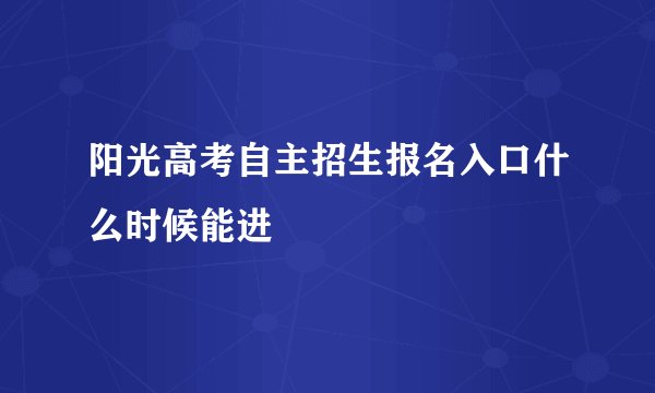 阳光高考自主招生报名入口什么时候能进