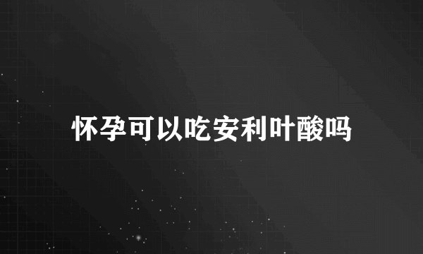怀孕可以吃安利叶酸吗