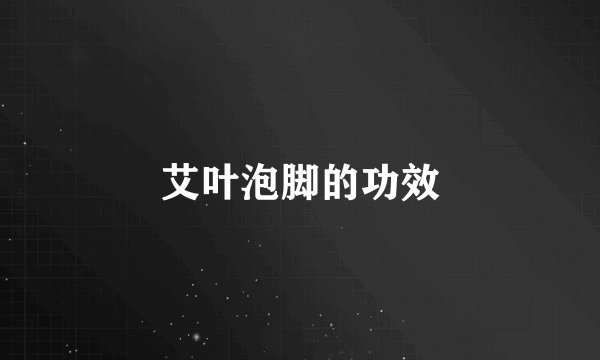 艾叶泡脚的功效