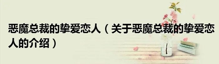 恶魔总裁的挚爱恋人（关于恶魔总裁的挚爱恋人的介绍）