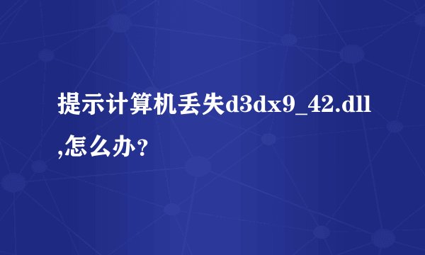 提示计算机丢失d3dx9_42.dll,怎么办？