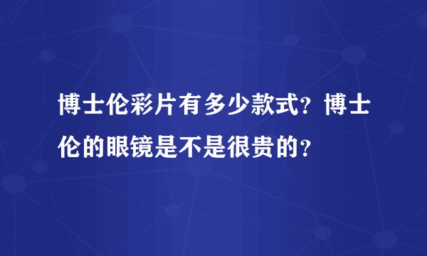 博士伦彩片有多少款式？博士伦的眼镜是不是很贵的？