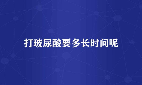 打玻尿酸要多长时间呢