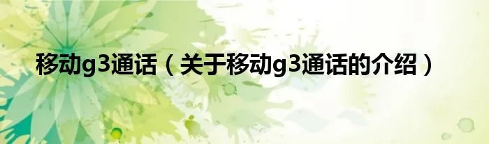 移动g3通话（关于移动g3通话的介绍）