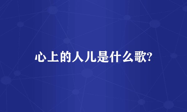 心上的人儿是什么歌?
