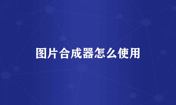 图片合成器怎么使用