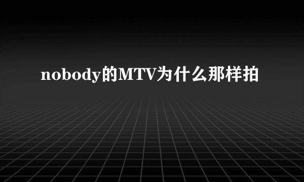 nobody的MTV为什么那样拍