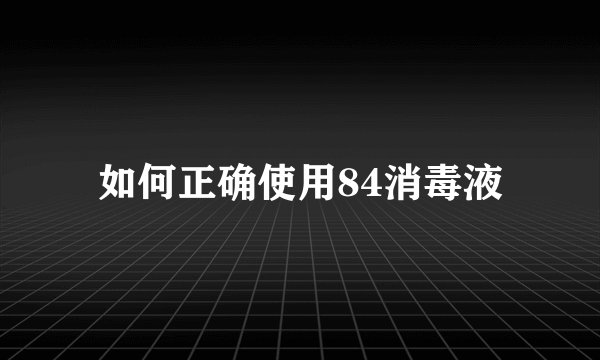 如何正确使用84消毒液