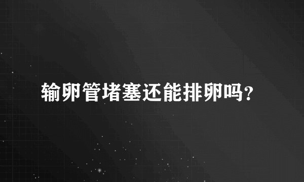 输卵管堵塞还能排卵吗？