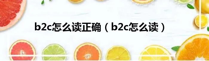 b2c怎么读正确（b2c怎么读）