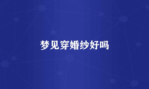 梦见穿婚纱好吗