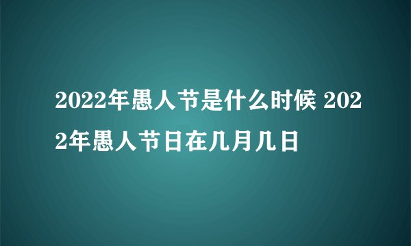 2022年愚人节是什么时候 2022年愚人节日在几月几日