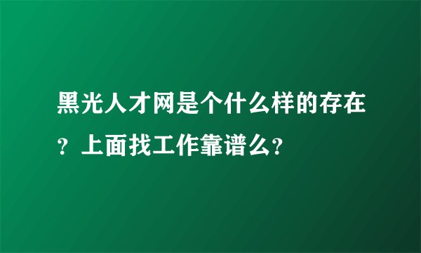 黑光人才网是个什么样的存在？上面找工作靠谱么？