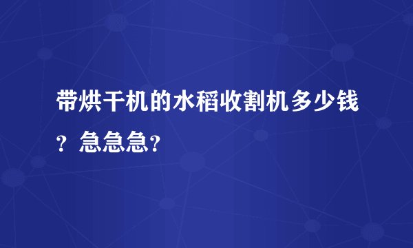 带烘干机的水稻收割机多少钱？急急急？