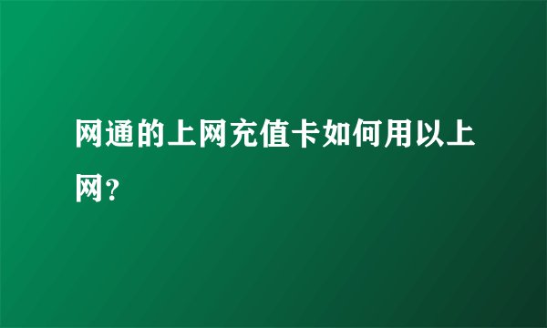 网通的上网充值卡如何用以上网？